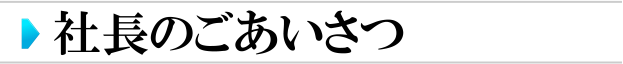 社長のごあいさつ